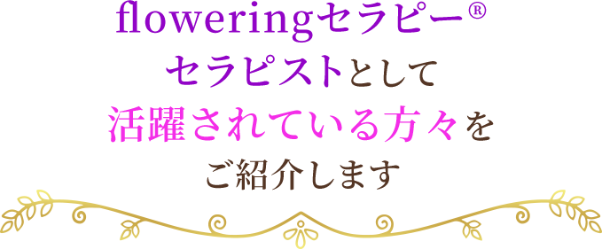 floweringセラピー(R)セラピストとして活動されている方をご紹介します