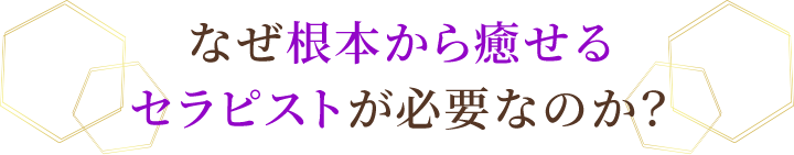 なぜ根本から癒せるセラピストが必要なのか?